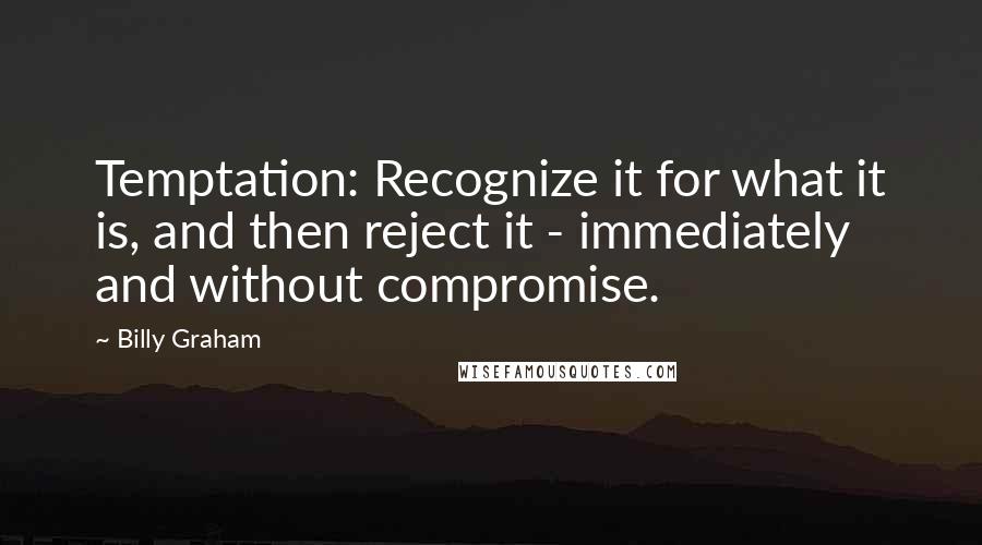 Billy Graham Quotes: Temptation: Recognize it for what it is, and then reject it - immediately and without compromise.