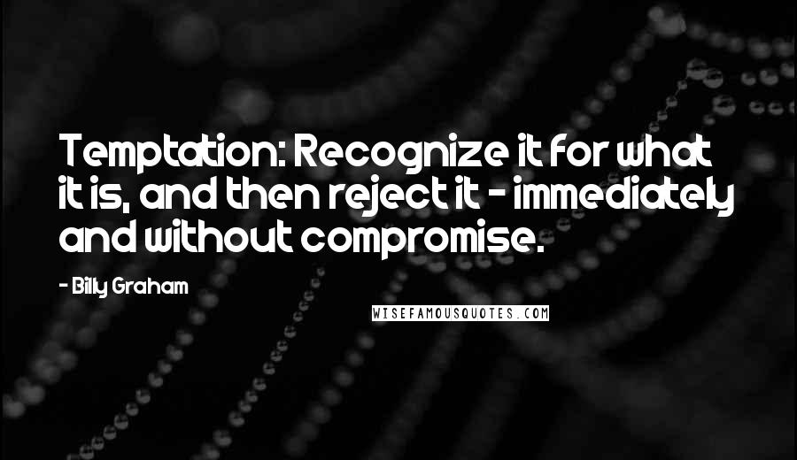 Billy Graham Quotes: Temptation: Recognize it for what it is, and then reject it - immediately and without compromise.