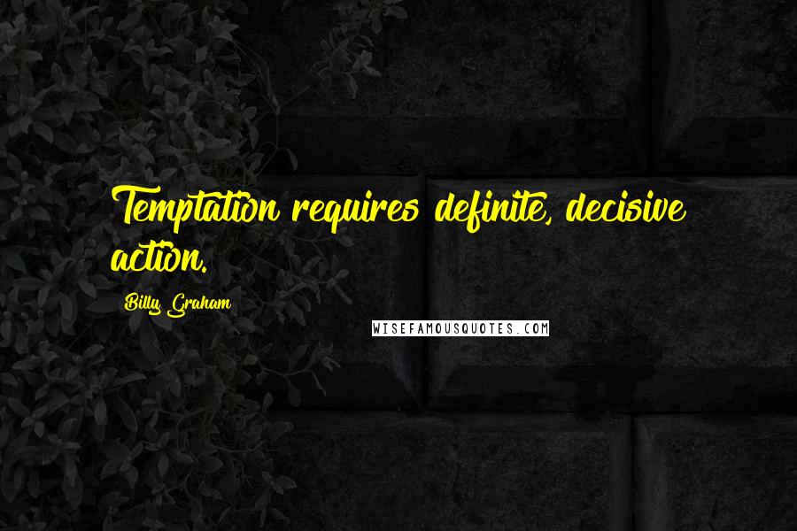 Billy Graham Quotes: Temptation requires definite, decisive action.