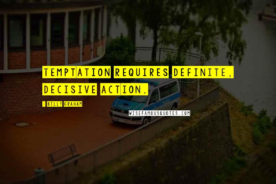 Billy Graham Quotes: Temptation requires definite, decisive action.