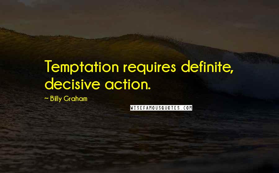 Billy Graham Quotes: Temptation requires definite, decisive action.