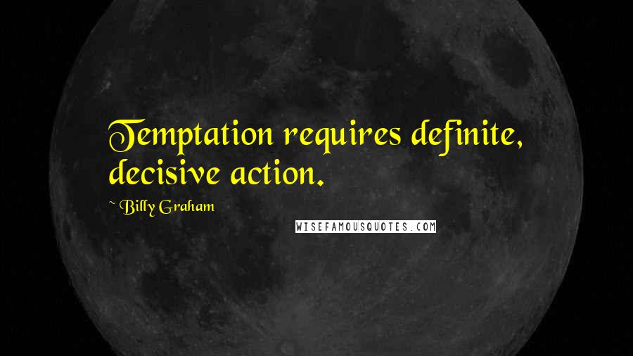 Billy Graham Quotes: Temptation requires definite, decisive action.