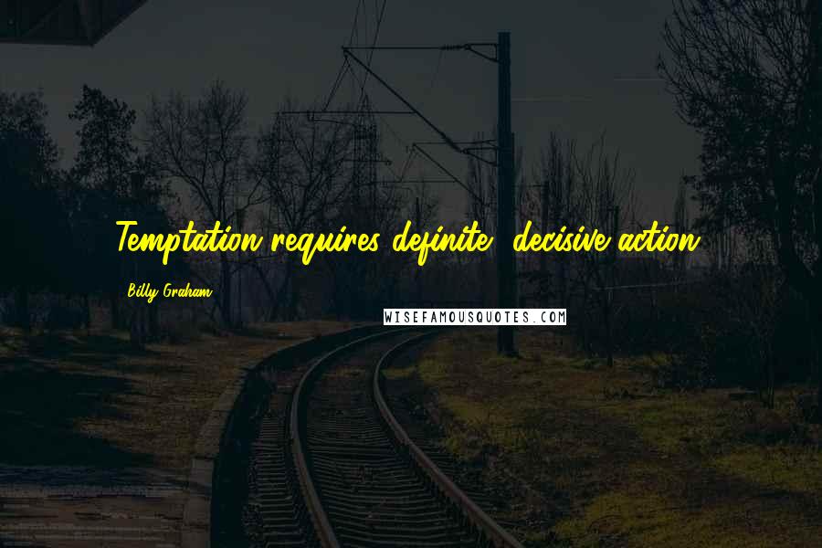 Billy Graham Quotes: Temptation requires definite, decisive action.