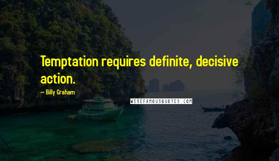 Billy Graham Quotes: Temptation requires definite, decisive action.