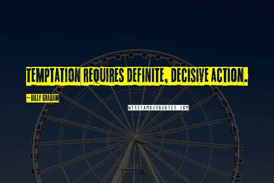 Billy Graham Quotes: Temptation requires definite, decisive action.