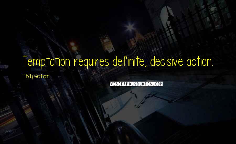 Billy Graham Quotes: Temptation requires definite, decisive action.