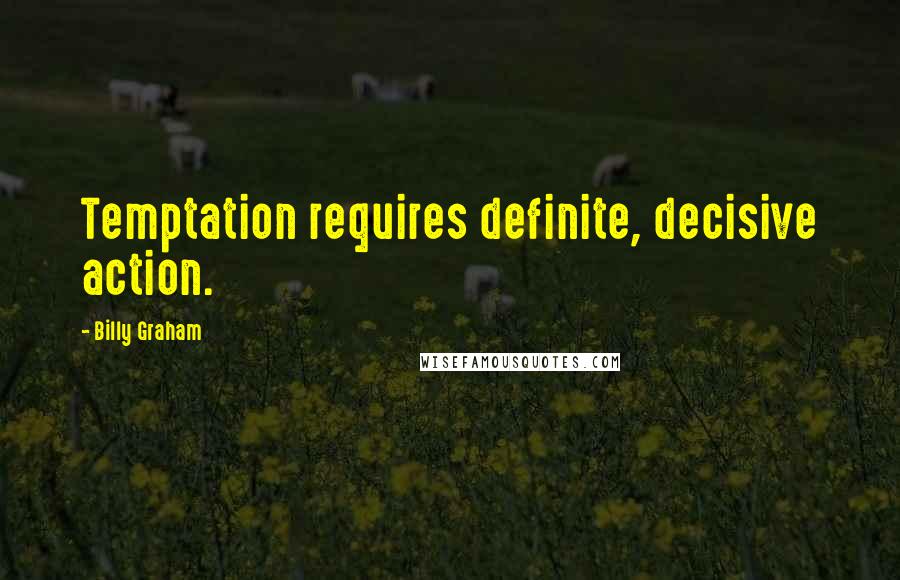 Billy Graham Quotes: Temptation requires definite, decisive action.