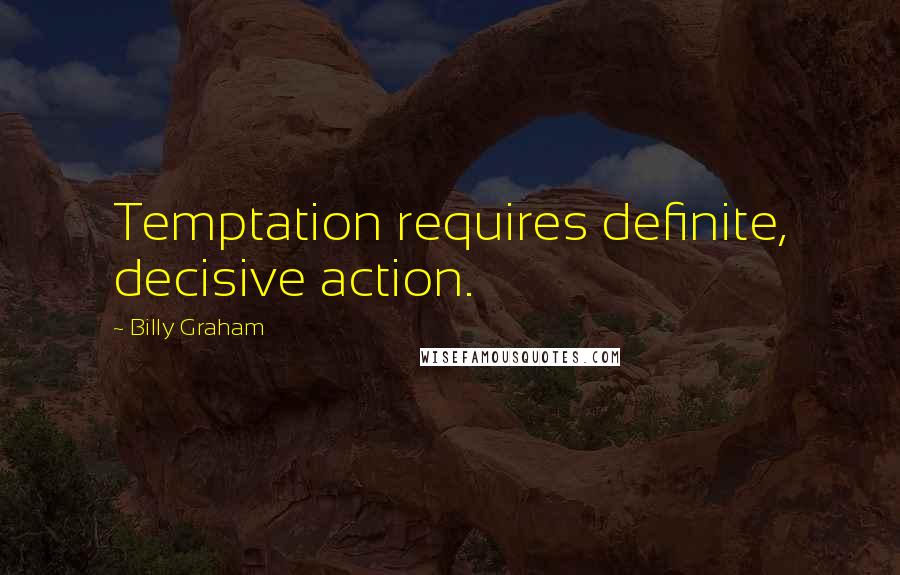 Billy Graham Quotes: Temptation requires definite, decisive action.