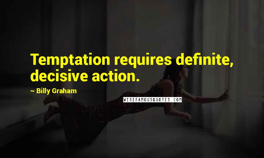 Billy Graham Quotes: Temptation requires definite, decisive action.