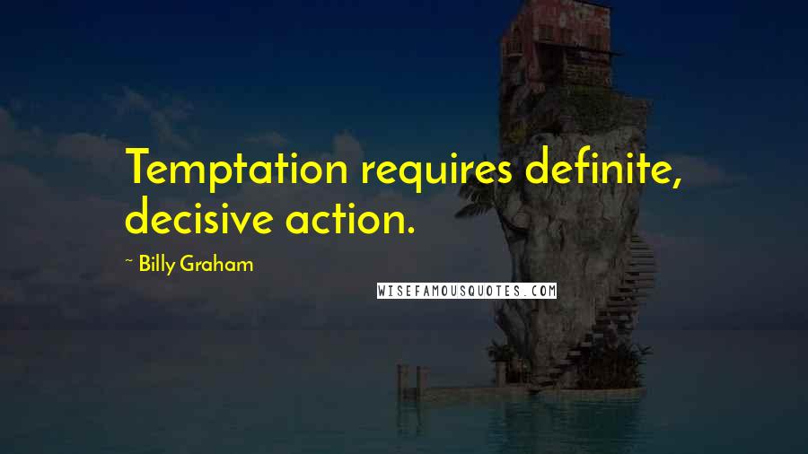 Billy Graham Quotes: Temptation requires definite, decisive action.