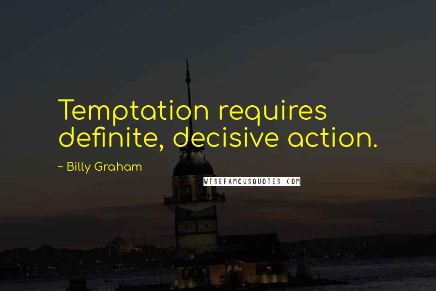 Billy Graham Quotes: Temptation requires definite, decisive action.