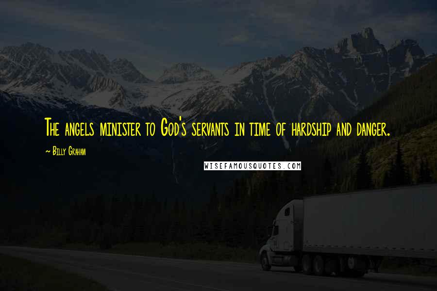 Billy Graham Quotes: The angels minister to God's servants in time of hardship and danger.