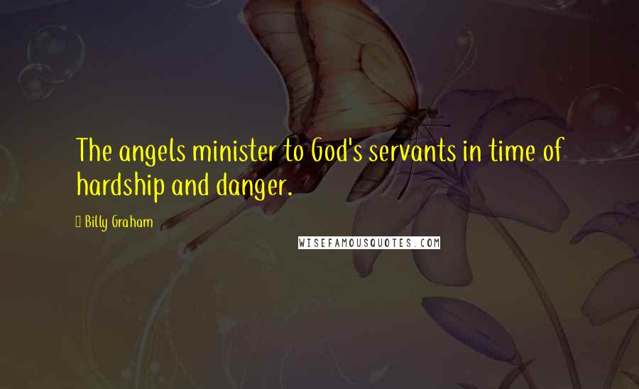 Billy Graham Quotes: The angels minister to God's servants in time of hardship and danger.