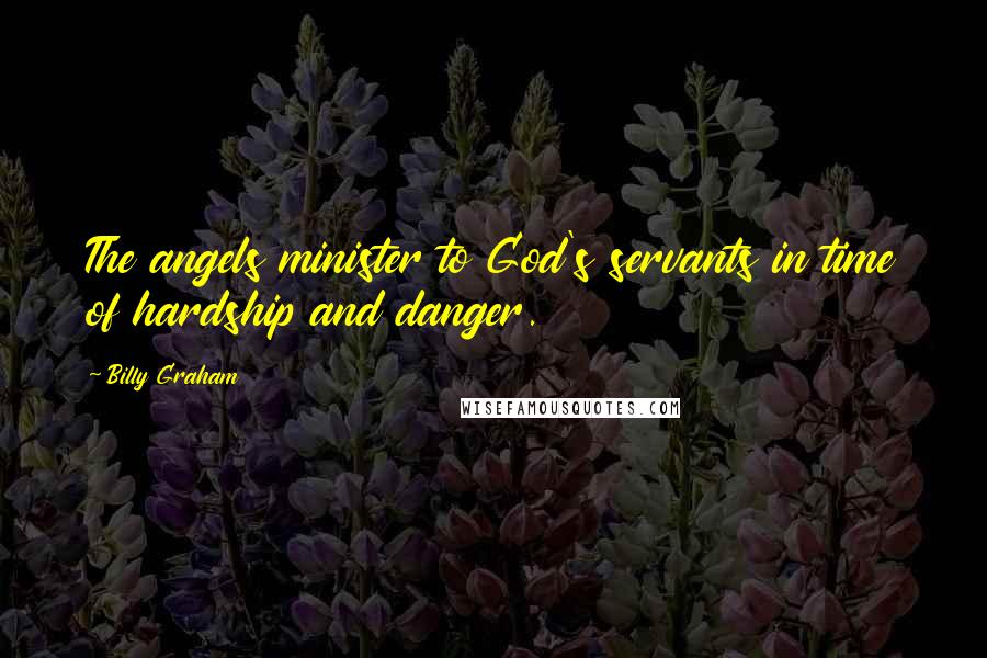 Billy Graham Quotes: The angels minister to God's servants in time of hardship and danger.