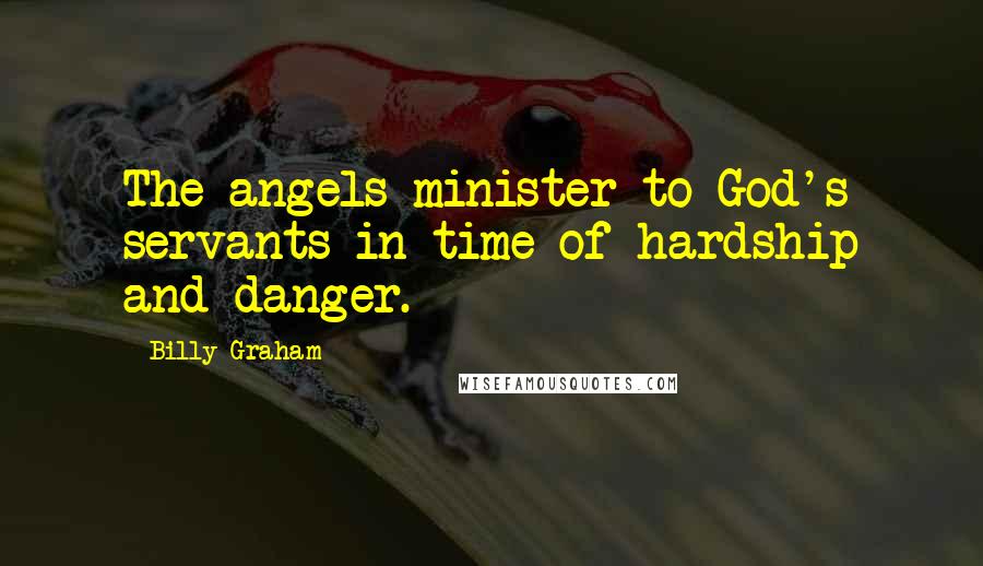 Billy Graham Quotes: The angels minister to God's servants in time of hardship and danger.