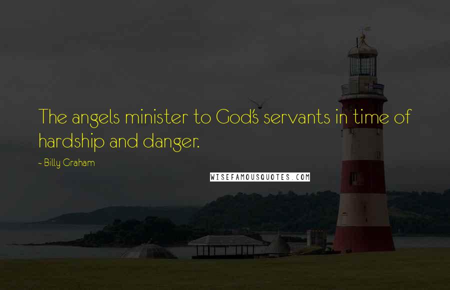 Billy Graham Quotes: The angels minister to God's servants in time of hardship and danger.