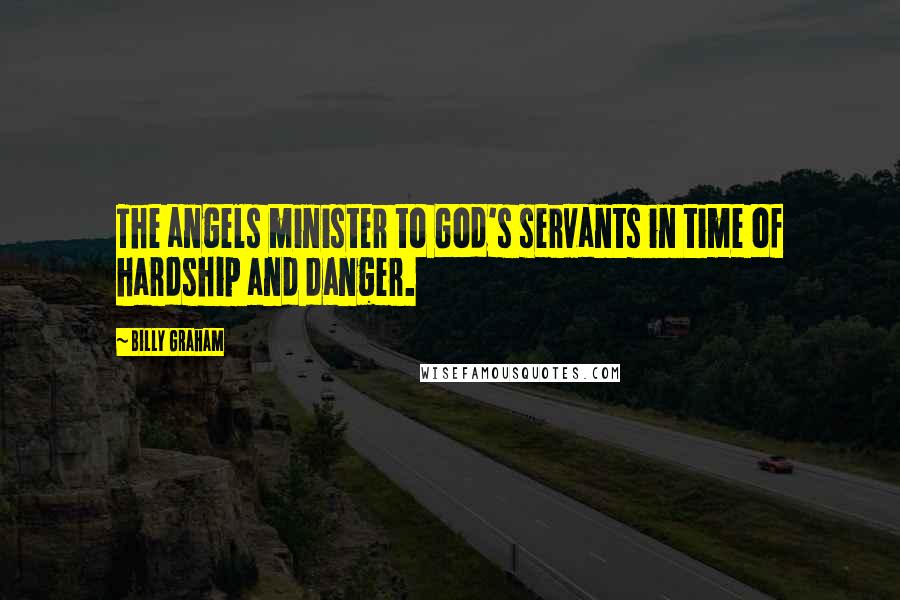 Billy Graham Quotes: The angels minister to God's servants in time of hardship and danger.