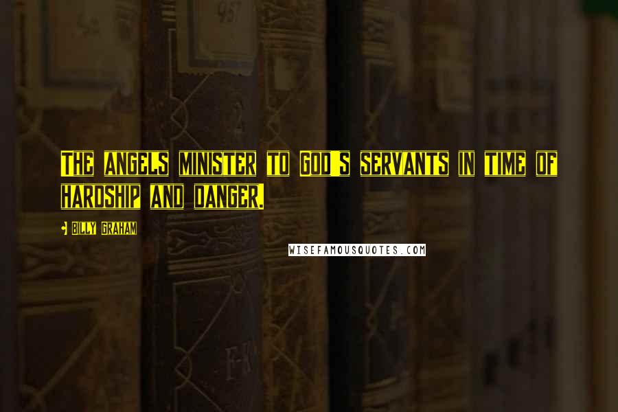 Billy Graham Quotes: The angels minister to God's servants in time of hardship and danger.