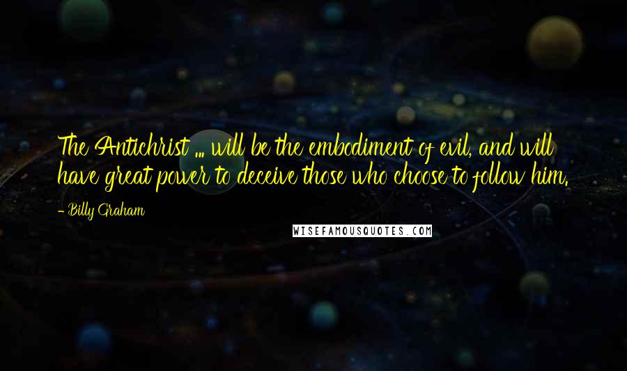 Billy Graham Quotes: The Antichrist ... will be the embodiment of evil, and will have great power to deceive those who choose to follow him.