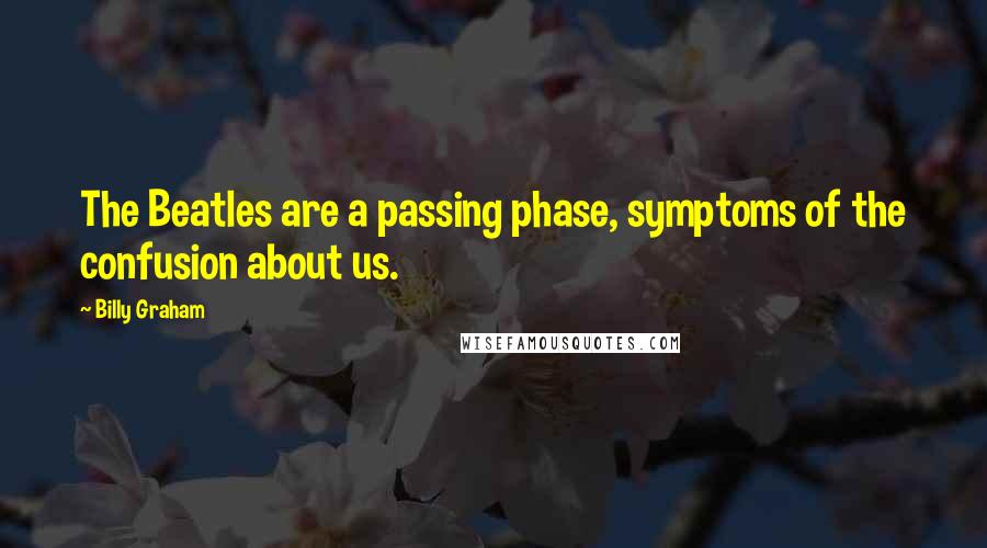 Billy Graham Quotes: The Beatles are a passing phase, symptoms of the confusion about us.