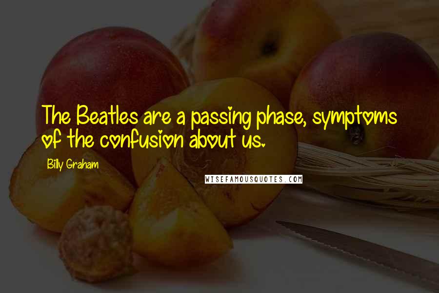 Billy Graham Quotes: The Beatles are a passing phase, symptoms of the confusion about us.