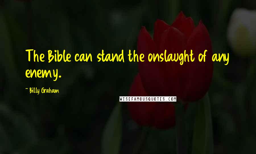 Billy Graham Quotes: The Bible can stand the onslaught of any enemy.