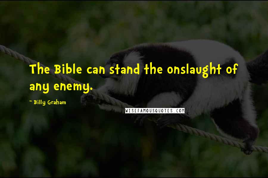 Billy Graham Quotes: The Bible can stand the onslaught of any enemy.