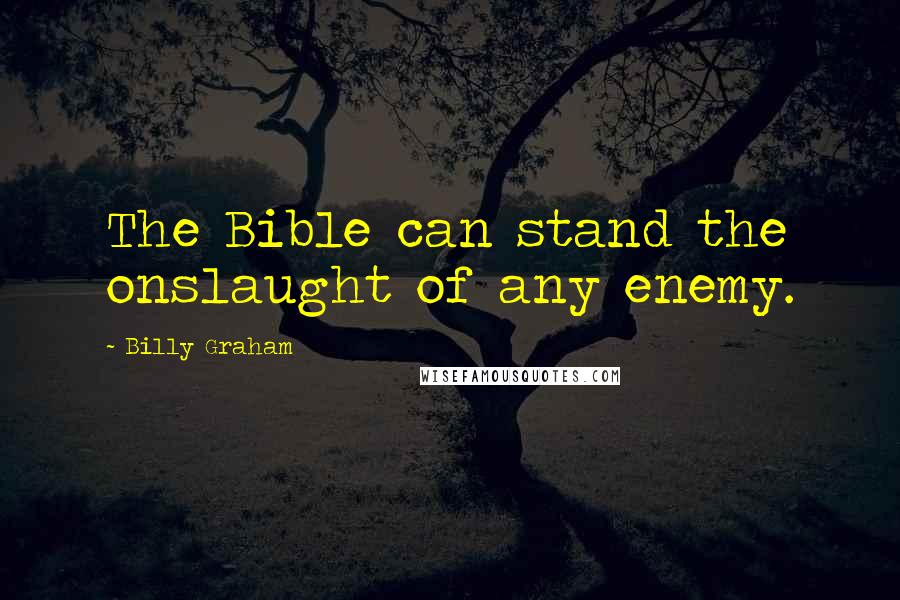 Billy Graham Quotes: The Bible can stand the onslaught of any enemy.