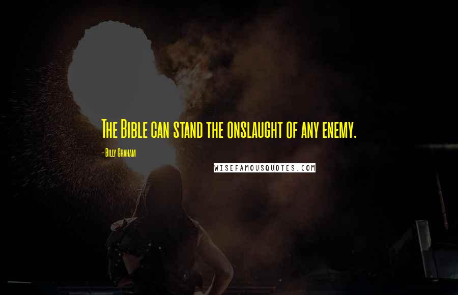 Billy Graham Quotes: The Bible can stand the onslaught of any enemy.