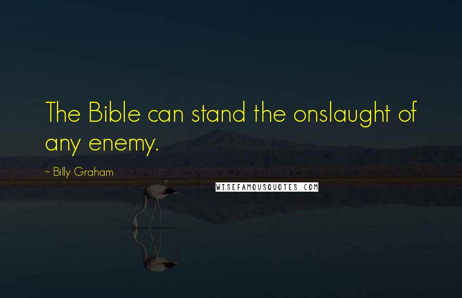 Billy Graham Quotes: The Bible can stand the onslaught of any enemy.