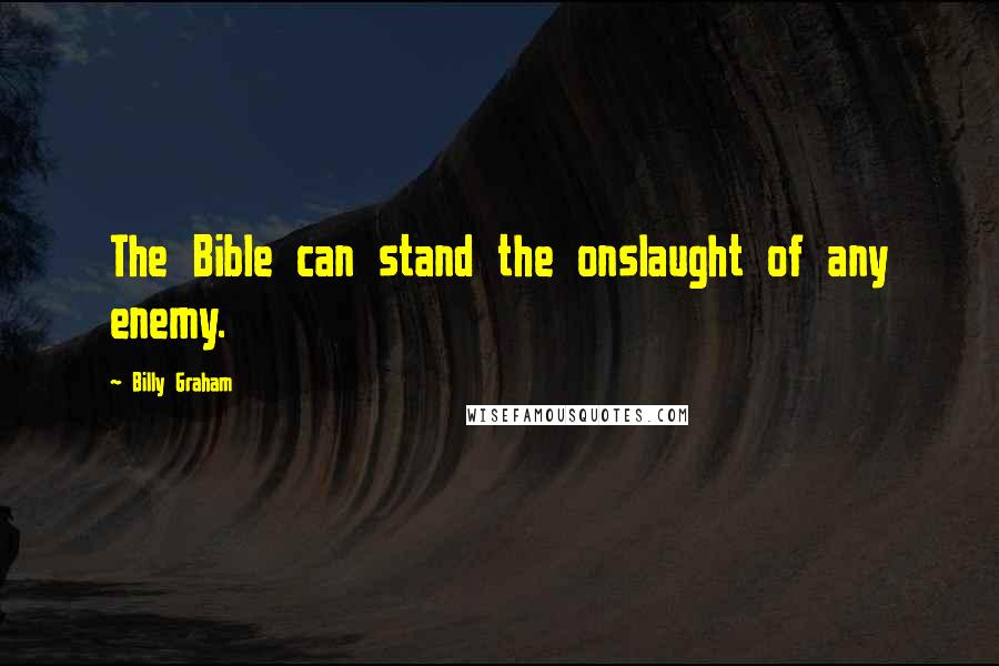 Billy Graham Quotes: The Bible can stand the onslaught of any enemy.