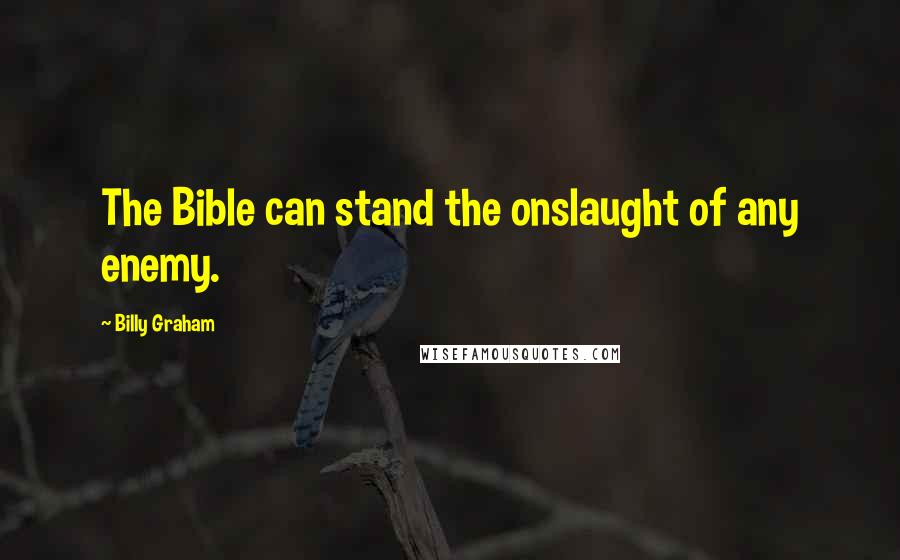 Billy Graham Quotes: The Bible can stand the onslaught of any enemy.