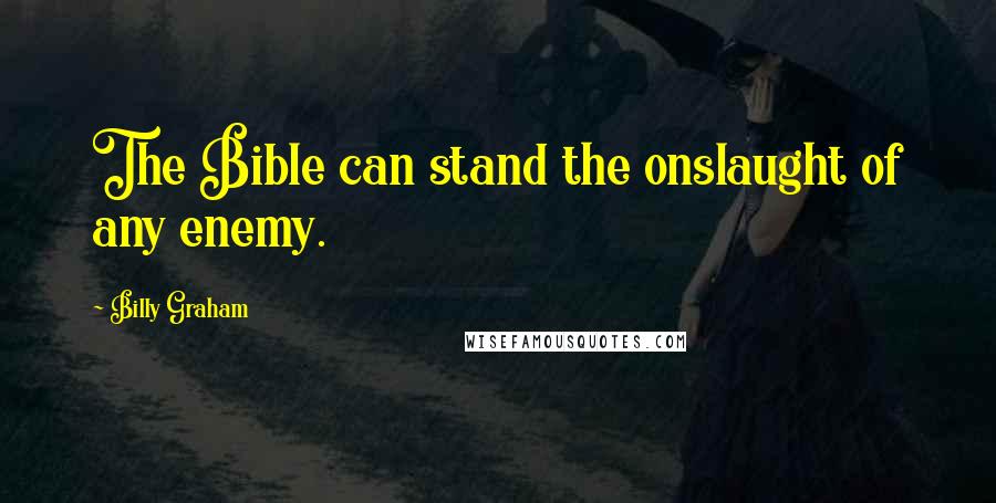 Billy Graham Quotes: The Bible can stand the onslaught of any enemy.