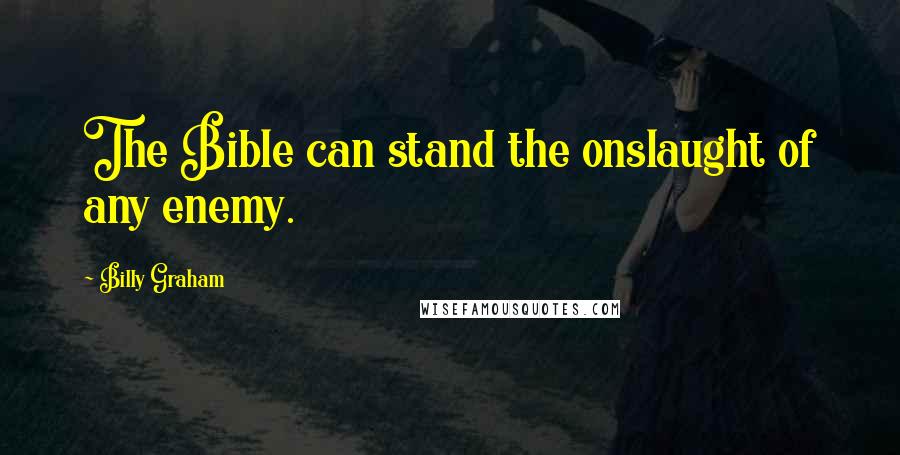 Billy Graham Quotes: The Bible can stand the onslaught of any enemy.