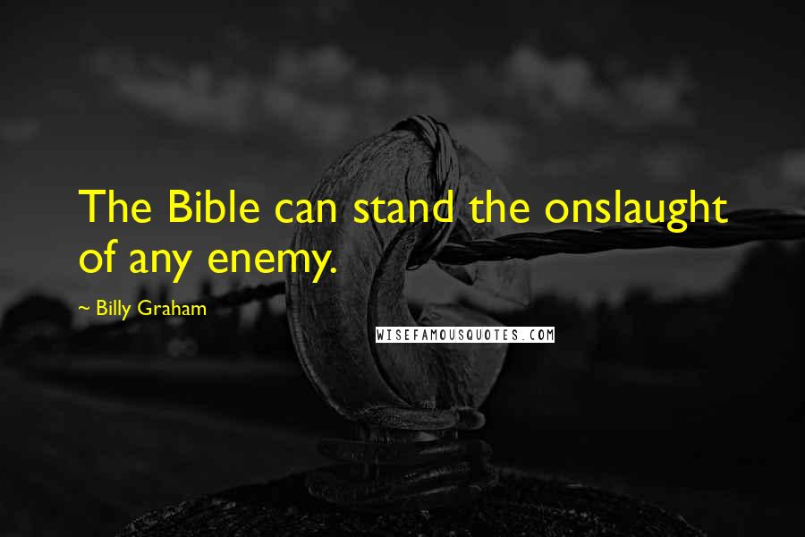 Billy Graham Quotes: The Bible can stand the onslaught of any enemy.