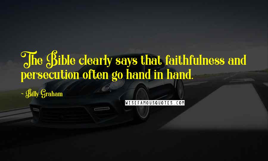 Billy Graham Quotes: The Bible clearly says that faithfulness and persecution often go hand in hand.