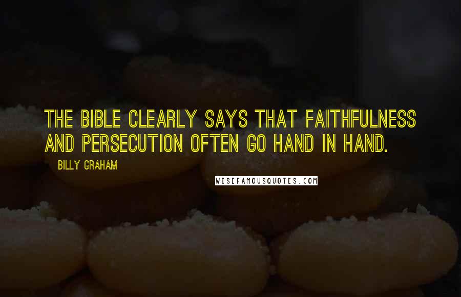 Billy Graham Quotes: The Bible clearly says that faithfulness and persecution often go hand in hand.