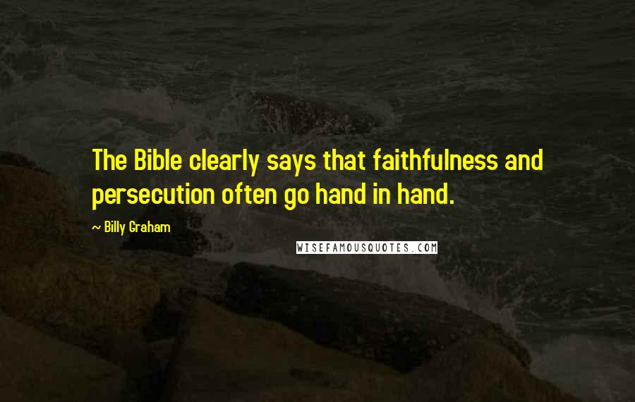 Billy Graham Quotes: The Bible clearly says that faithfulness and persecution often go hand in hand.