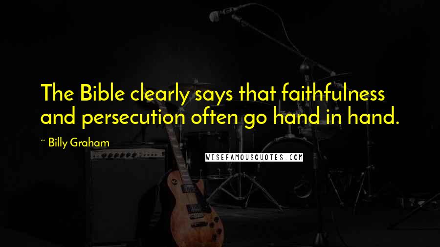 Billy Graham Quotes: The Bible clearly says that faithfulness and persecution often go hand in hand.