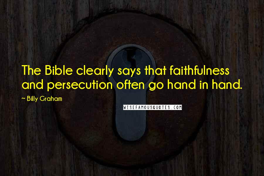 Billy Graham Quotes: The Bible clearly says that faithfulness and persecution often go hand in hand.