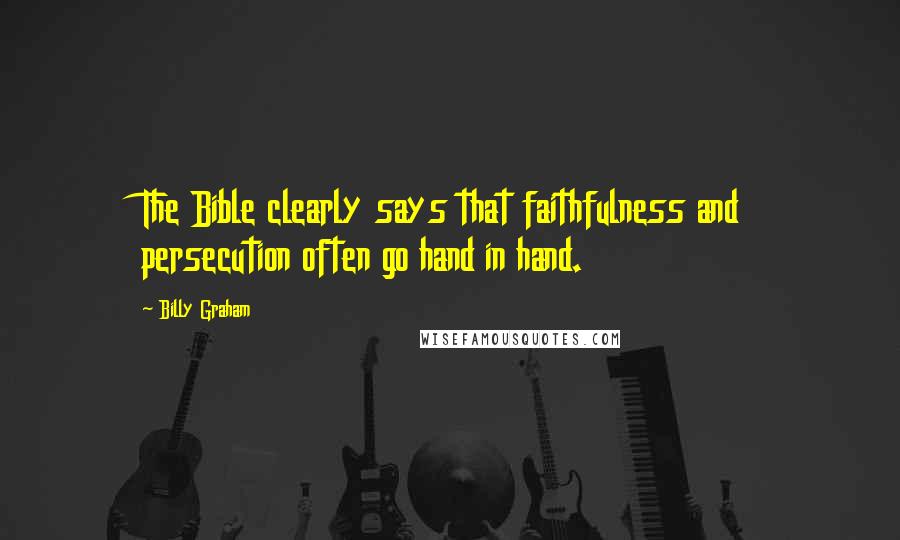 Billy Graham Quotes: The Bible clearly says that faithfulness and persecution often go hand in hand.