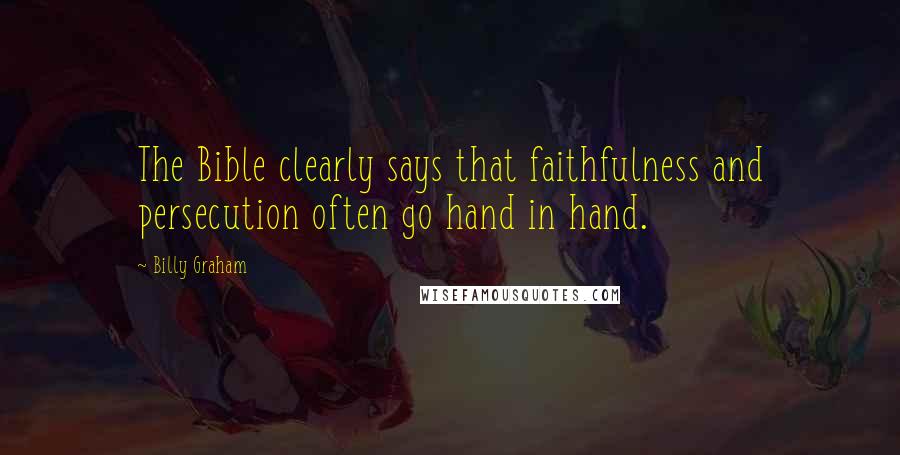 Billy Graham Quotes: The Bible clearly says that faithfulness and persecution often go hand in hand.