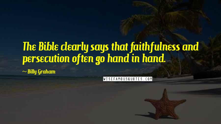 Billy Graham Quotes: The Bible clearly says that faithfulness and persecution often go hand in hand.