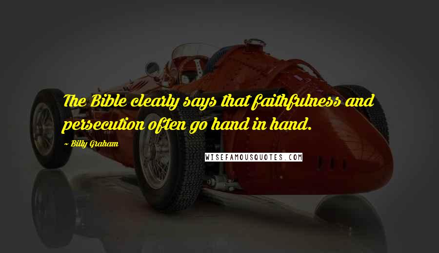 Billy Graham Quotes: The Bible clearly says that faithfulness and persecution often go hand in hand.