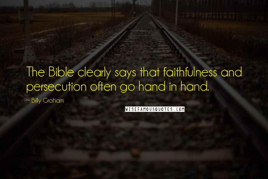 Billy Graham Quotes: The Bible clearly says that faithfulness and persecution often go hand in hand.