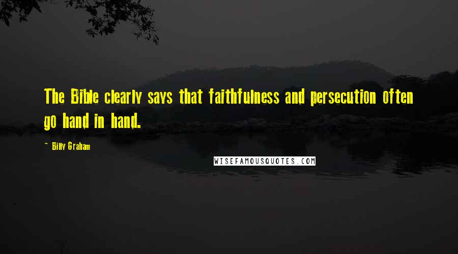Billy Graham Quotes: The Bible clearly says that faithfulness and persecution often go hand in hand.