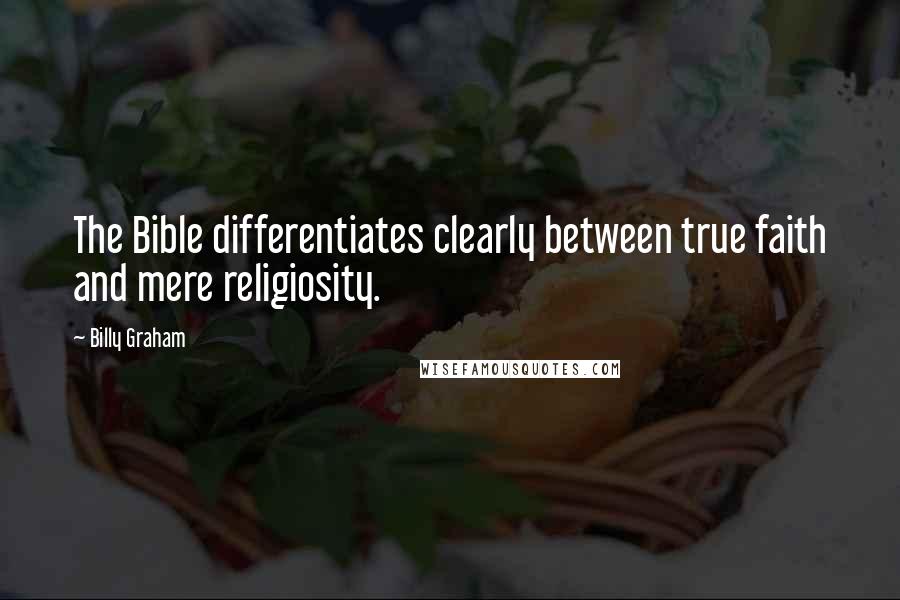 Billy Graham Quotes: The Bible differentiates clearly between true faith and mere religiosity.