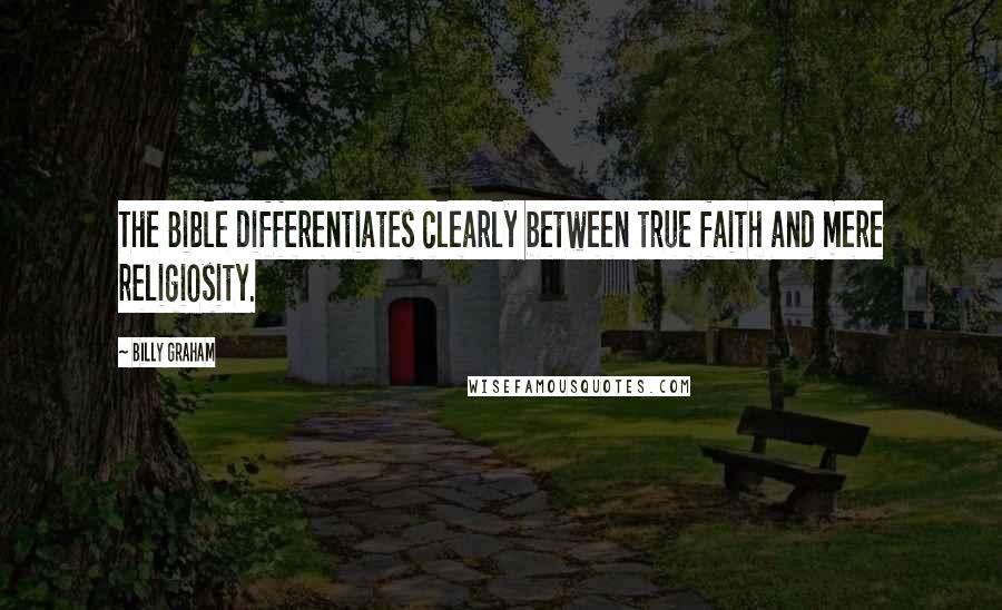 Billy Graham Quotes: The Bible differentiates clearly between true faith and mere religiosity.