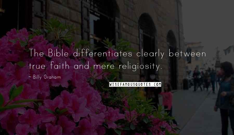 Billy Graham Quotes: The Bible differentiates clearly between true faith and mere religiosity.