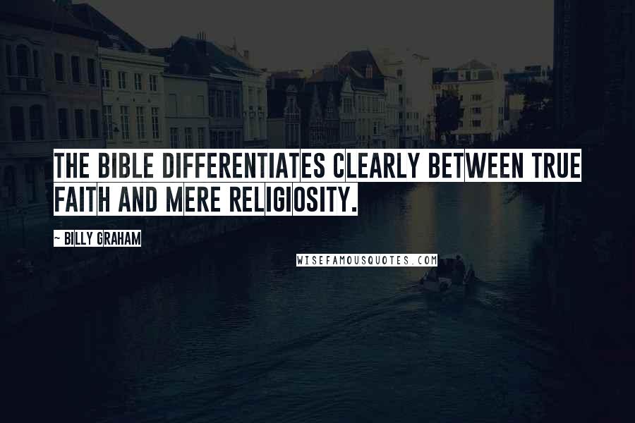 Billy Graham Quotes: The Bible differentiates clearly between true faith and mere religiosity.